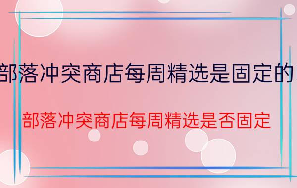 部落冲突商店每周精选是固定的吗 部落冲突商店每周精选是否固定